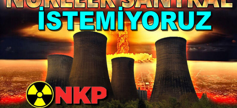 NKP: Rusya’ya Ait Akkuyu Nükleer Santralı Geleceğimizi Tehdit Ediyor